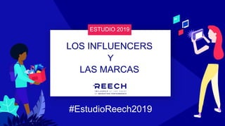 LAS MARCAS
Y
LOS INFLUENCERS
ESTUDIO 2019
#EstudioReech2019
 