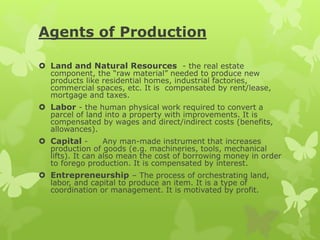 Agents of Production
 Land and Natural Resources - the real estate
component, the “raw material” needed to produce new
pr...