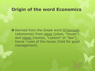 Origin of the word Economics
 Derived from the Greek word Ο?κονομία
(oikonomia) from οiκοs (oikos, "house")
and νόμος (no...