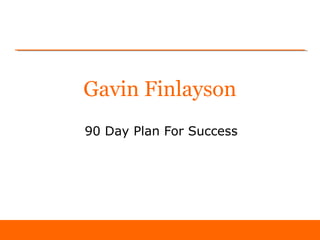Gavin Finlayson
90 Day Plan For Success
 