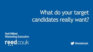 What do your target
candidates really want?
Neil Millett
Marketing Executive
@reedcouk
 