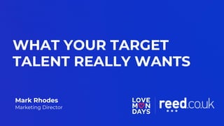 WHAT YOUR TARGET
Mark Rhodes
Marketing Director
TALENT REALLY WANTS
 