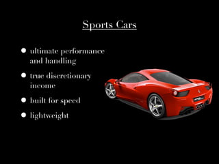 Sports Cars

• ultimate performance
  and handling

• true discretionary
  income

• built for speed
• lightweight
 