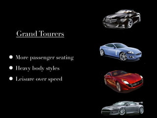 Grand Tourers


• More passenger seating
• Heavy body styles
• Leisure over speed
 