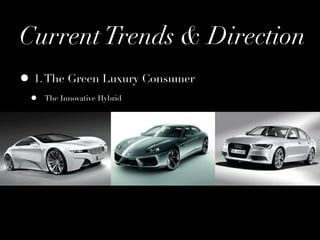 Current Trends & Direction
• 1. The Green Luxury Consumer
 •   The Innovative Hybrid
 