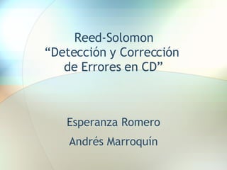 Reed-Solomon “ Detección y Corrección  de Errores en CD ” Esperanza Romero Andrés Marroquín 