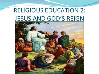 RELIGIOUS EDUCATION 2:
JESUS AND GOD’S REIGN
 