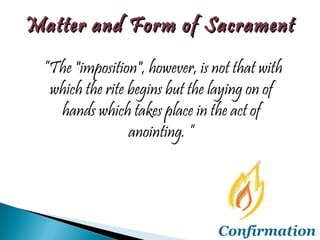 ” The "imposition", however, is not that with which the rite begins but the laying on of hands which takes place in the act of anointing. ” Matter and Form of Sacrament 