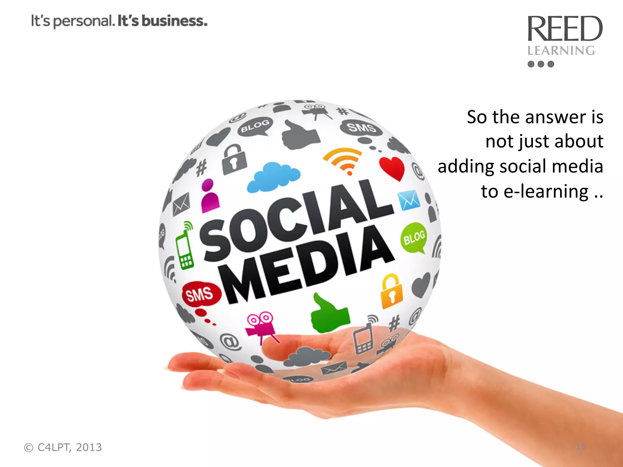 So	
  the	
  answer	
  is	
  	
  
not	
  just	
  about	
  	
  
adding	
  social	
  media	
  
to	
  e-­‐learning	
  ..	
  

© C4LPT, 2013

19	
  

 