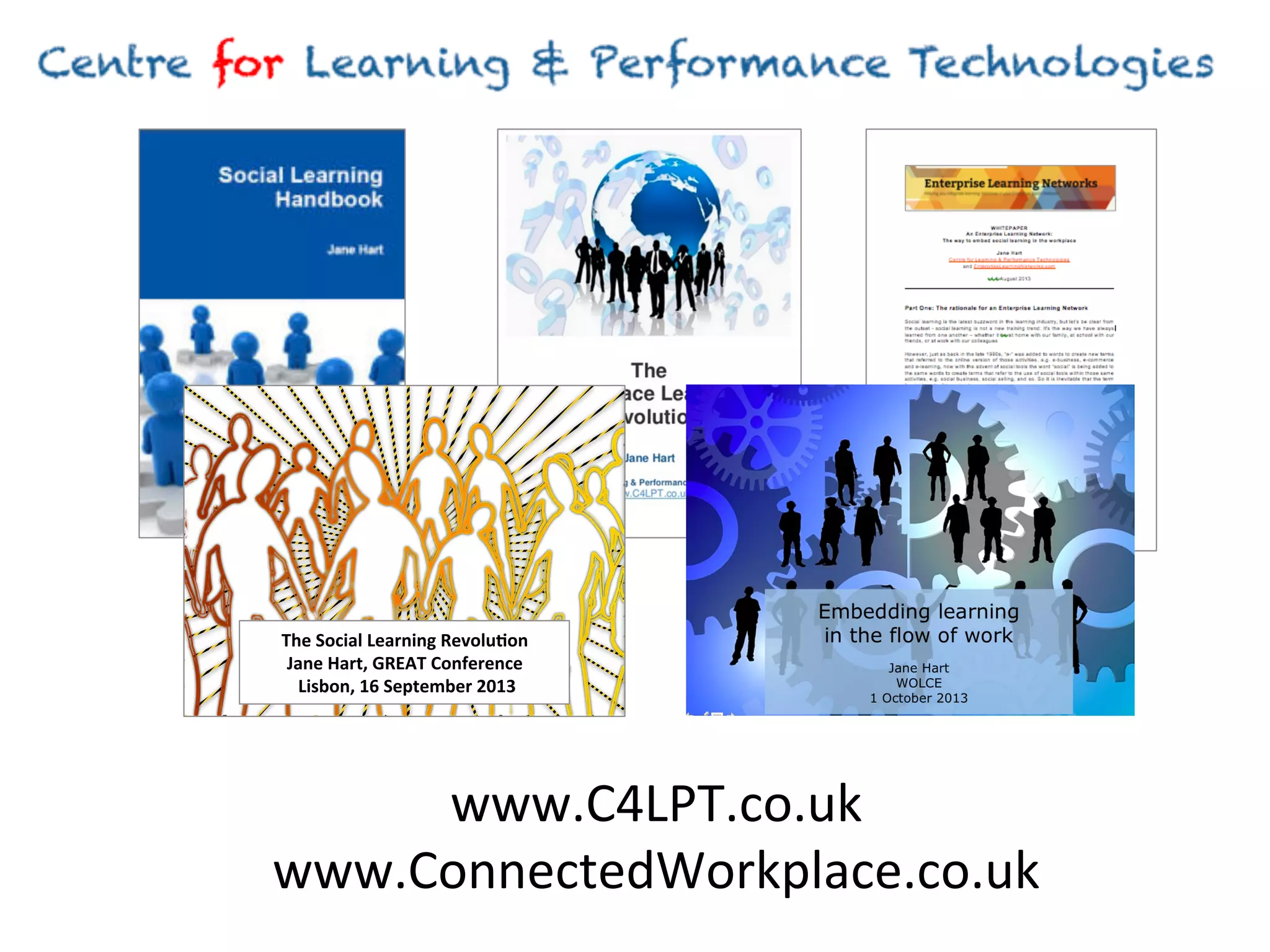 The	
  Social	
  Learning	
  Revolu:on	
  	
  
Jane	
  Hart,	
  GREAT	
  Conference	
  
	
  Lisbon,	
  16	
  September	
  2013	
  

www.C4LPT.co.uk	
  
www.ConnectedWorkplace.co.uk	
  

 