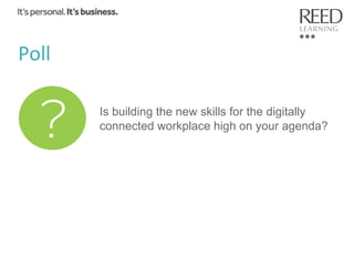 Poll	
  
Is building the new skills for the digitally
connected workplace high on your agenda?

 