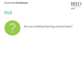 Poll	
  
Are you building learning communities?

 