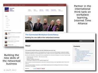 Partner in the
international
think tank on
workplace
learning,
Internet Time
Alliance

Building the
new skills of
the networked
business
© C4LPT, 2013

3	
  

 
