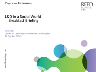 L&D	
  in	
  a	
  Social	
  World	
  
Breakfast	
  Brieﬁng	
  
	
  

	
  

Jane	
  Hart	
  
Centre	
  for	
  Learning	
  &	
  Performance	
  Technologies	
  
16	
  October	
  20143	
  
	
  
	
  
	
  
	
  
	
  
	
  

 
