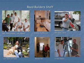 Reed Builders Staff




                                           Contract Plumbing inc.   Mark Reed - owner
Staff – Mark Onsgard, Juan, Alberto




  Lynn Reed with Kasey                      Mariano Tile            In Town Electric
 