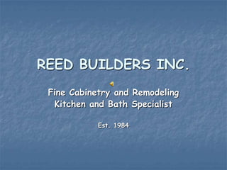 REED BUILDERS INC.
 Fine Cabinetry and Remodeling
  Kitchen and Bath Specialist

            Est. 1984
 