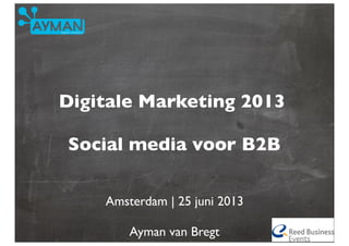 Digitale Marketing 2013
Social media voor B2B
Amsterdam | 25 juni 2013
Ayman van Bregt
 