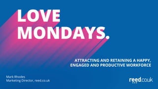 ATTRACTING AND RETAINING A HAPPY,
ENGAGED AND PRODUCTIVE WORKFORCE
Mark Rhodes
Marketing Director, reed.co.uk
 
