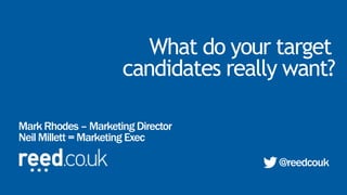 What do your target
Mark Rhodes – Marketing Director
Neil Millett = Marketing Exec
@reedcouk
candidates really want?
 