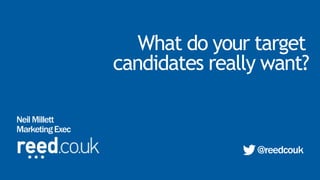 What do your target
@reedcouk
candidates really want?
NeilMillett
MarketingExec
 
