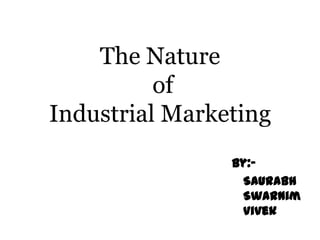 The Nature
          of
Industrial Marketing
                By:-
                 Saurabh
                 Swarnim
                 Vivek
 