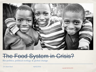 The Food System in Crisis?
Bio-politics, political ecology & global change
Dr Matt Reed

06/02/2014

copyright Matt Reed 2014

 