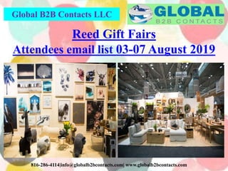 Global B2B Contacts LLC
816-286-4114|info@globalb2bcontacts.com| www.globalb2bcontacts.com
Reed Gift Fairs
Attendees email list 03-07 August 2019
 