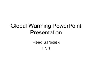 Global Warming PowerPoint Presentation Reed Sarosiek Hr. 1 