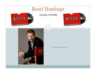 Reed Hastings
   Founder of Netflix




               BY NOLA BOOTH
 