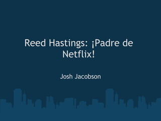 Reed Hastings: ¡Padre de
        Netflix!

       Josh Jacobson
 