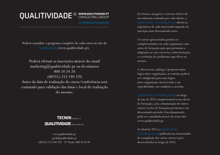 QUALITIVIDADE
www.qualitividade.pt
geral@qualitividade.pt
(00351) 253 240 520 N.ºVerde: 800 10 24 20
De forma a assegurar o retorno efetivo do
investimento realizado por cada cliente, a
Qualitividade Consulting Group aferirá as
expetativas de cada interessado aquando da
inscrição num determinado curso
Os cursos apresentados podem ser
complementados em cada organização com
ações de formação-ação que permitam a
adaptação ao caso concreto; a interiorização;
e a resolução de problemas específicos na
mesma.
A oferta neste catálogo é proposta numa
lógica inter-organização, no entanto poderá
ser configurada para uma lógica
intra-organização, favorecendo a sua
especificidade, em condições a acordar.
Qualitividade Consulting Group ao longo
do ano de 2013 complementará a sua oferta
de formação, com a dinamização de outros
cursos/acções de formação pertinentes em
determinado período. Esta dinamização
pode ser consultada através do nosso site:
www.qualitividade.pt.
No final de 2013, a Qualitividade
Consulting Group publicará um memorando
de compilação dos vários cursos/ações
desenvolvidos ao longo de 2013.
Poderá consultar o programa completo de cada curso no site da
Qualitividade (www.qualitividade.pt).
Poderá efetuar as inscrições através do email
marketing@qualitividade.pt ou do número
800 10 24 20
(00351) 253 240 520.
Antes da data de realização do curso/conferência será
contatado para validação das datas e local de realização
do mesmo.
 