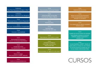 Conferência
Como reduzir o desperdício? Lean Management
Curso
Empreendedorismo Autárquico
Como ser uma Autarquia Empreendedora
Curso
Inovação End to End
Como operacionalizar a Inovação
Curso
Network Strategies
Novas perspectivas do trabalho colaborativo
Curso
Inside-out intraempreendedorismo
Curso
Internacionalizar um negócio: Por onde começo?
Curso
Sales Acelarator: Como acelerar as vendas
Curso
Gerir para a Sustentabilidade e Competitividade
Curso
Comunicar a Sustentabilidade
Curso
Marketing Ambiental e Consumo Responsável
Curso
Gestão de final de carreiras
Curso
Neuromarketing - Abrindo novas Fronteiras
Curso
Análise Estratégica de sítios Web
O seu Site está a atingir os Objetivos
Curso
Marketing politico
Conferência
Ética: Moda, Necessidade, Estratégia ou Dever?
Curso
Mistério da Comunicação: Resolvido!?!
A chave do desenvolvimento pessoal e da
afirmação na e da empresa
Curso
A sua equipa pode ter melhores resultados?
Gestão de equipas
Curso
Competitive Intelligence:
Como vigiar a Concorrência
Keep your Eyes Open
Curso
A gestão de recursos humanos nas autarquias
locais: Redução de efectivos, recrutamento,
mobilidade, avaliação do desempenho e
protecção social
Curso
Inovação, Qualidade e SIADAP - Desafios de
gestão pública em tempos de crise.A Gestão
de recursos humanos em tempos de crise:
Os novos desafios da Administração Pública
Curso
Marketing Digital
A importância das redes sociais
 