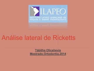 Análise lateral de Ricketts 
Tábitha Olicshevis 
Mestrado.Ortodontia.2014 
 