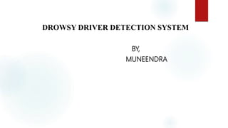 DROWSY DRIVER DETECTION SYSTEM
BY,
MUNEENDRA
 