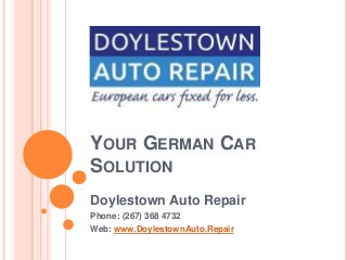 YOUR GERMAN CAR
SOLUTION
Doylestown Auto Repair
Phone: (267) 368 4732
Web: www.DoylestownAuto.Repair
 
