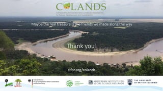 Maybe the real treasure is the friends we made along the way
Thank you!
cifor.org/colands
 