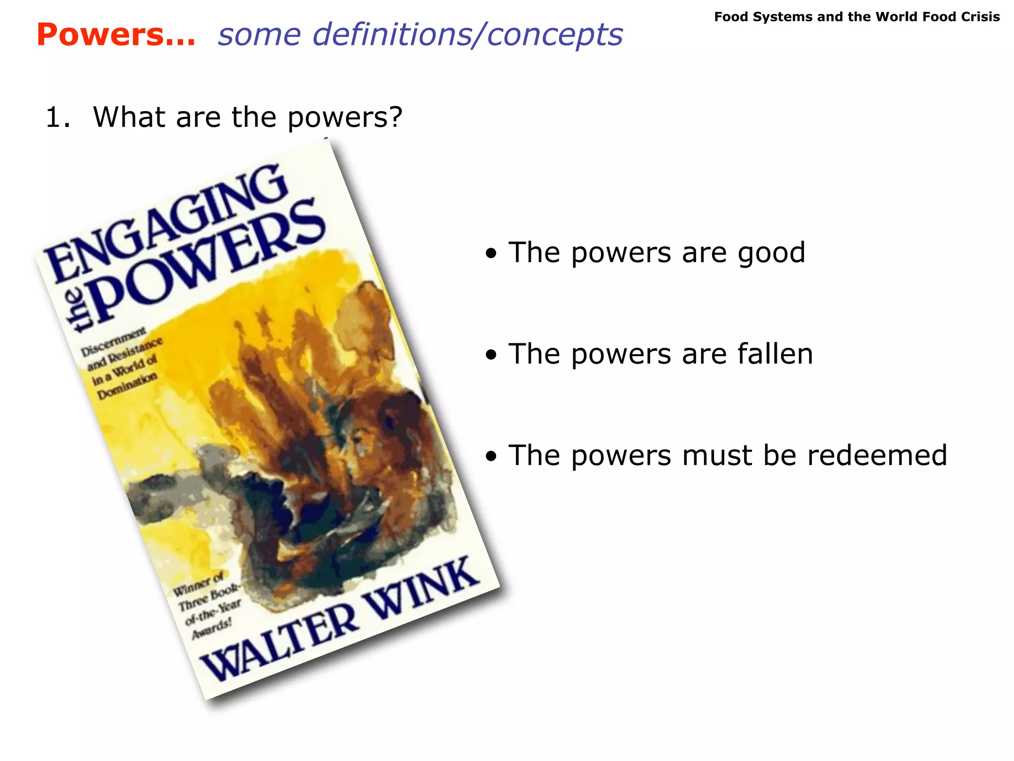 Food Systems and the World Food Crisis
Powers… some definitions/concepts

1. What are the powers?



                          • The powers are good


                          • The powers are fallen


                          • The powers must be redeemed
 