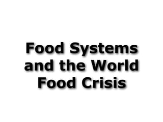 Food Systems
and the World
 Food Crisis
 