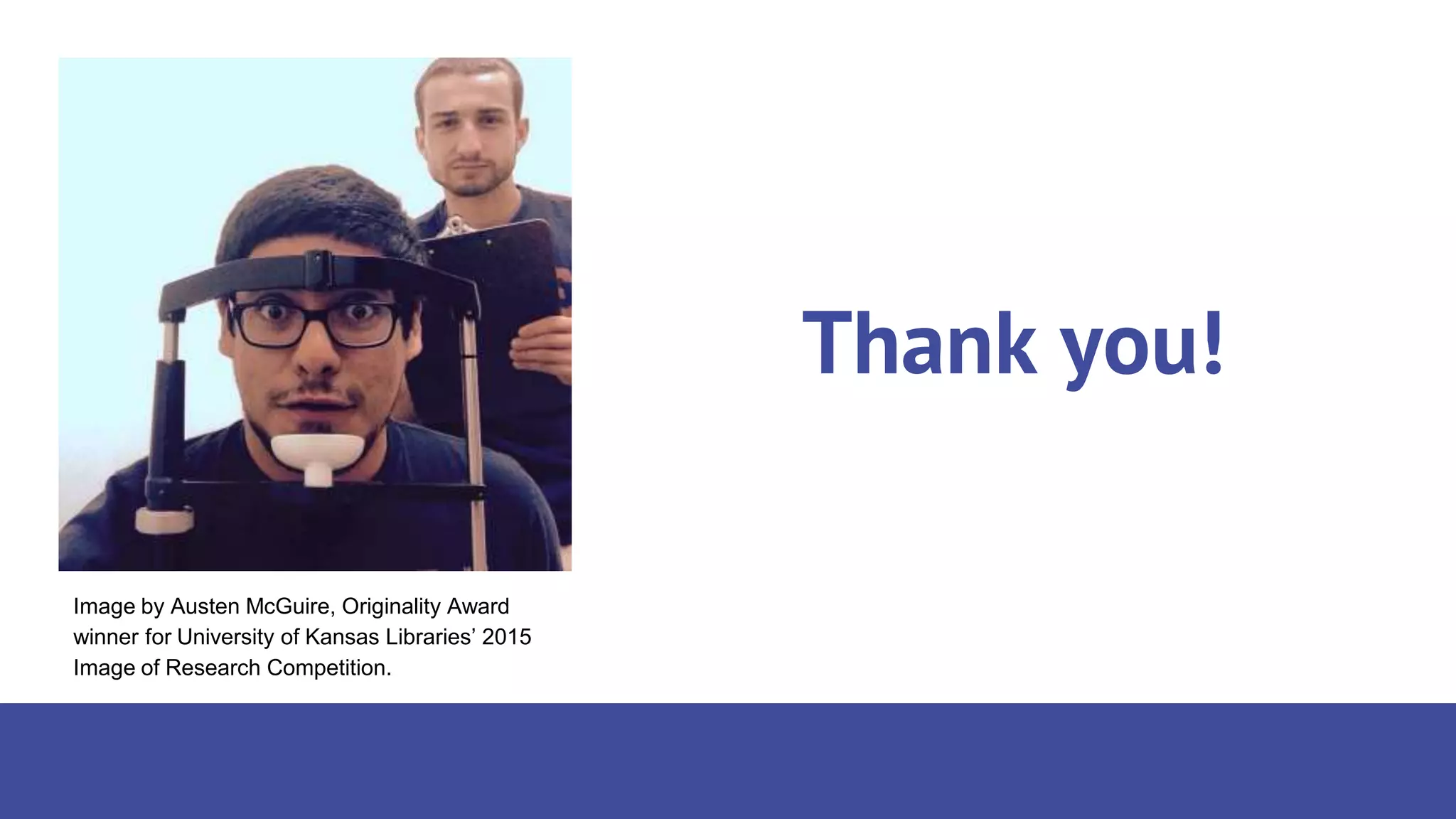 Thank you!
Image by Austen McGuire, Originality Award
winner for University of Kansas Libraries’ 2015
Image of Research Competition.
 