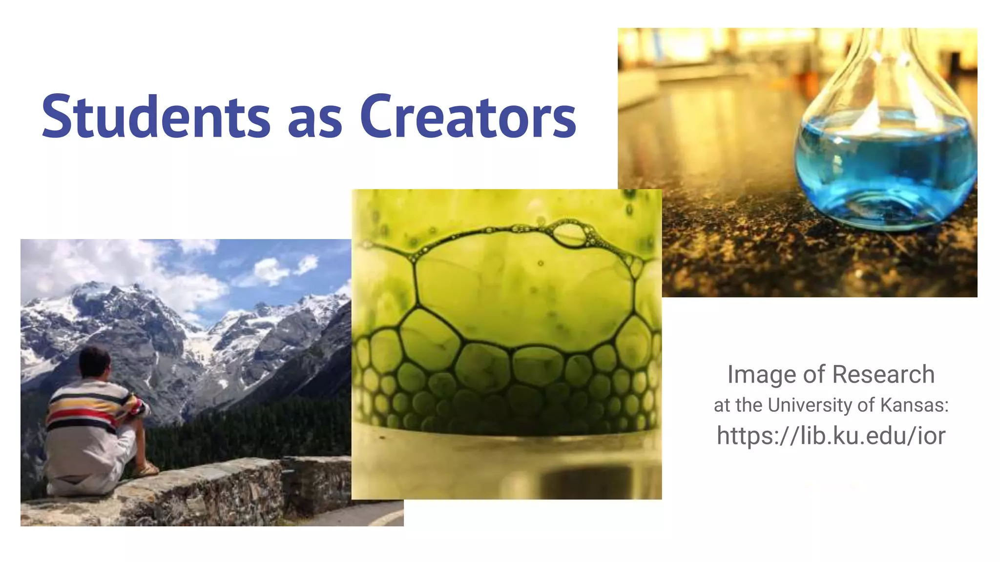 Students as Creators
Image of Research
at the University of Kansas:
https://lib.ku.edu/ior
 