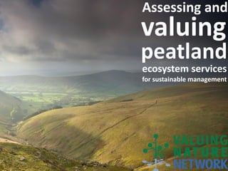 Assessing and
valuing
peatland
ecosystem services
for sustainable management
 