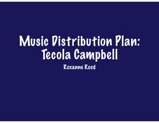 Music Distribution Plan:
Tecola Campbell
Roxanne Reed
 