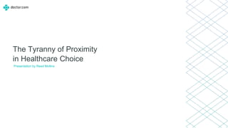 The Tyranny of Proximity
in Healthcare Choice
Presentation by Reed Mollins
 
