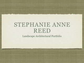 STEPHANIE ANNE
     REED
  Landscape Architectural Portfolio
 