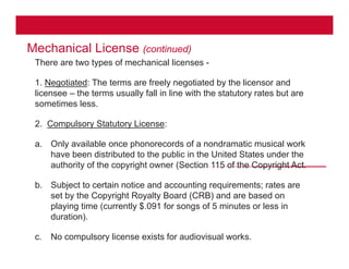 Mechanical License (continued)
37
There are two types of mechanical licenses -
1. Negotiated: The terms are freely negotia...