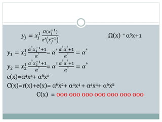 𝑦𝑗 = 𝑥𝑗
1 𝛺(𝑥𝑗
−1
)
σ′ 𝑥𝑗
−1
Ω(x) = α5x+1
𝑦1 = 𝑥1
1 𝛼
5
𝑥1
−1+1
𝛼
5 = 𝛼
4 𝛼
5
𝛼
3
+1
𝛼
5 = 𝛼
4
𝑦2 = 𝑥2
1 𝛼
5
𝑥2
−1+1
𝛼
5 = 𝛼
2 𝛼
5
𝛼
5
+1
𝛼
5 = 𝛼
6
e(x)=α4x4+ α6x2
C(x)=r(x)+e(x)= α6x2+ α4x4 + α4x4+ α6x2
C(x) = 000 000 000 000 000 000 000
 
