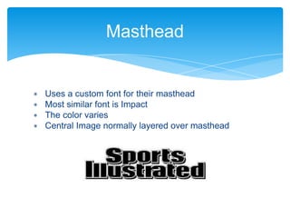 ∗ Uses a custom font for their masthead
∗ Most similar font is Impact
∗ The color varies
∗ Central Image normally layered over masthead
Masthead
 
