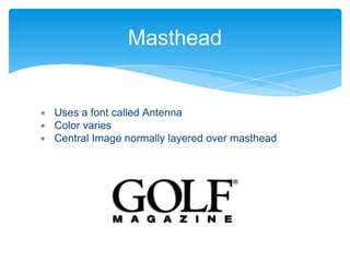 ∗ Uses a font called Antenna
∗ Color varies
∗ Central Image normally layered over masthead
Masthead
 