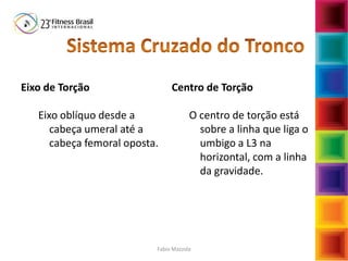 Eixo de Torção
Eixo oblíquo desde a
cabeça umeral até a
cabeça femoral oposta.
Centro de Torção
O centro de torção está
sobre a linha que liga o
umbigo a L3 na
horizontal, com a linha
da gravidade.
Fabio Mazzola
 