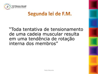 “Toda tentativa de tensionamento
de uma cadeia muscular resulta
em uma tendência de rotação
interna dos membros”
Fabio Mazzola
 